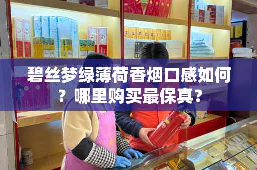 碧丝梦绿薄荷香烟口感如何？哪里购买最保真？